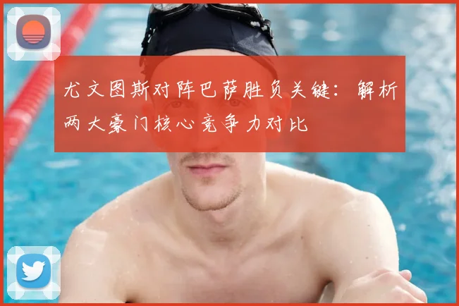 尤文图斯对阵巴萨胜负关键:解析两大豪门核心竞争力对比