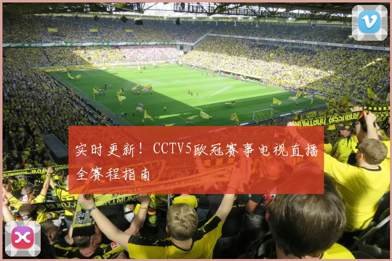 实时更新!CCTV5欧冠赛事电视直播全赛程指南