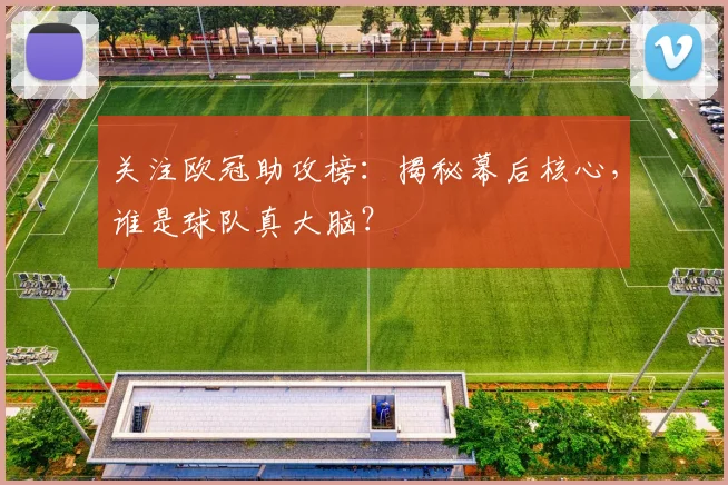 关注欧冠助攻榜:揭秘幕后核心,谁是球队真大脑?