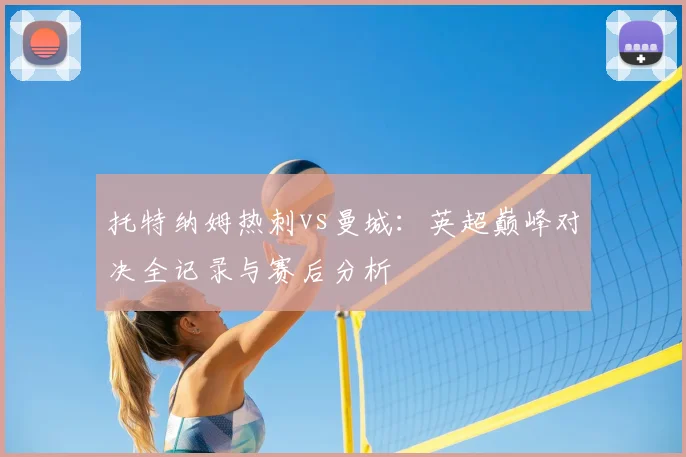 托特纳姆热刺vs曼城：英超巅峰对决全记录与赛后分析