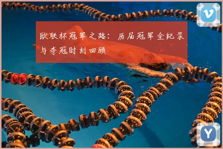 欧联杯冠军之路：历届冠军全纪录与夺冠时刻回顾