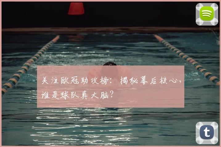 关注欧冠助攻榜：揭秘幕后核心，谁是球队真大脑？