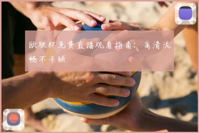 欧联杯免费直播观看指南：高清流畅不卡顿