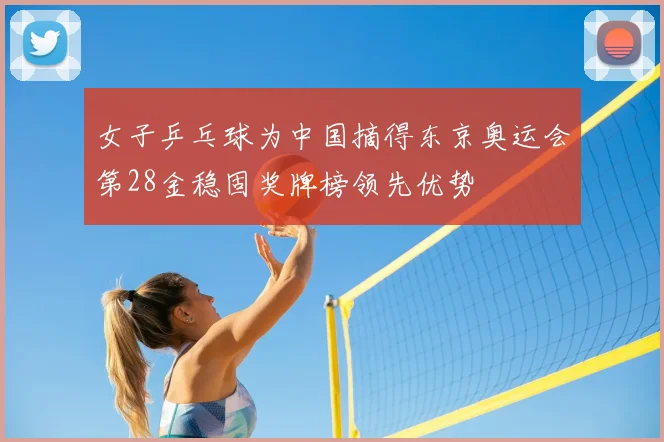 女子乒乓球为中国摘得东京奥运会第28金稳固奖牌榜领先优势