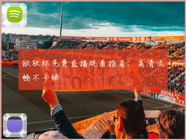 欧联杯免费直播观看指南：高清流畅不卡顿