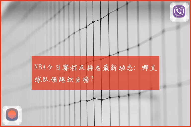 NBA今日赛程及排名最新动态：哪支球队领跑积分榜？