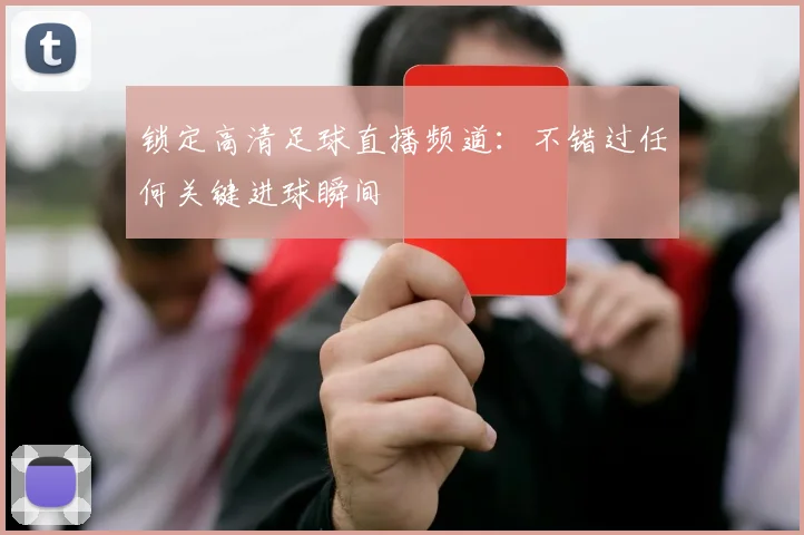 锁定高清足球直播频道：不错过任何关键进球瞬间