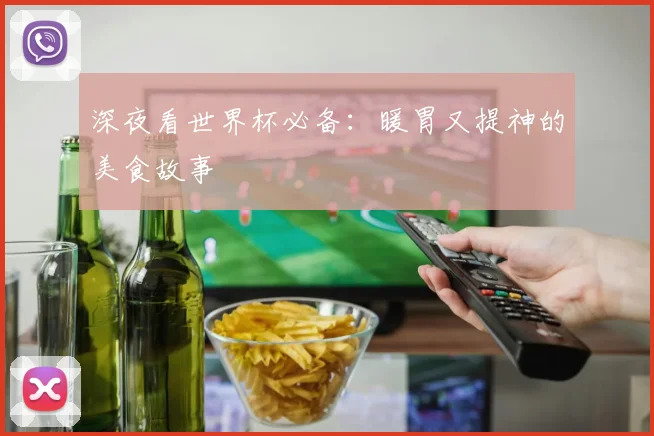 深夜看世界杯必备：暖胃又提神的美食故事