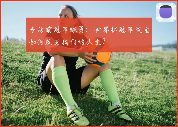 专访前冠军球员:世界杯冠军奖金如何改变我们的人生?