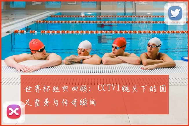世界杯经典回顾：CCTV1镜头下的国足首秀与传奇瞬间