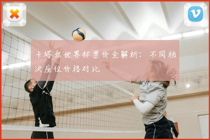 卡塔尔世界杯票价全解析：不同档次座位价格对比
