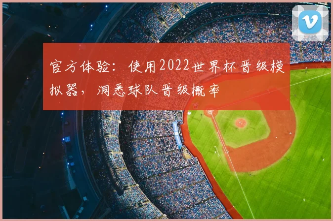 官方体验:使用2022世界杯晋级模拟器,洞悉球队晋级概率