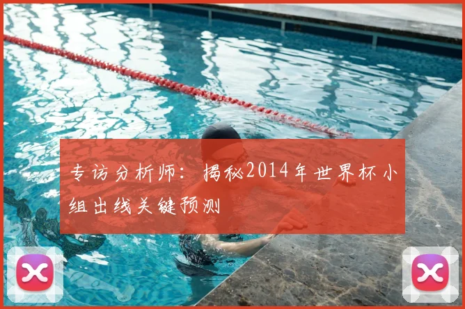 专访分析师:揭秘2014年世界杯小组出线关键预测