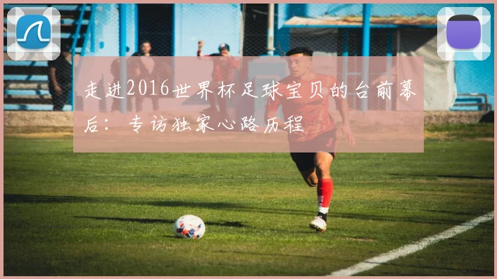 走进2016世界杯足球宝贝的台前幕后:专访独家心路历程