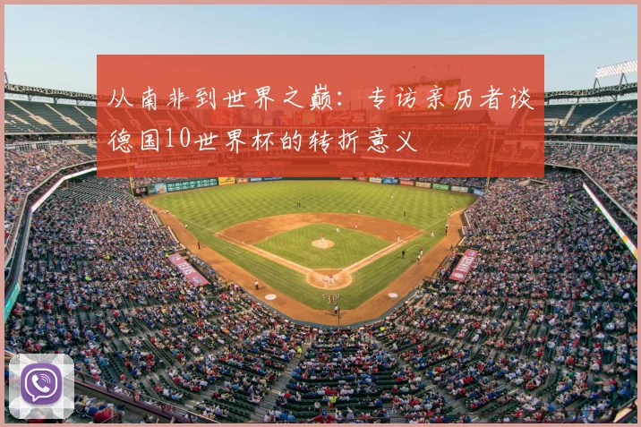 从南非到世界之巅:专访亲历者谈德国10世界杯的转折意义