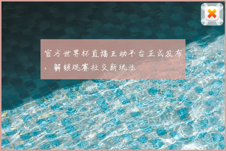 官方世界杯直播互动平台正式发布,解锁观赛社交新玩法