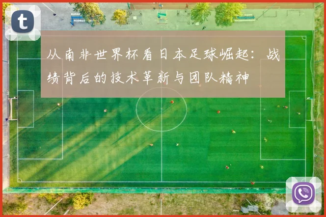 从南非世界杯看日本足球崛起：战绩背后的技术革新与团队精神
