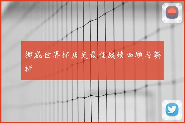 挪威世界杯历史最佳战绩回顾与解析