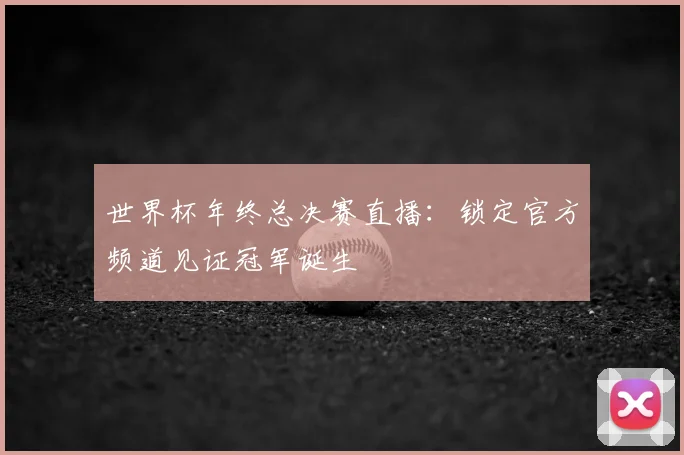 世界杯年终总决赛直播:锁定官方频道见证冠军诞生