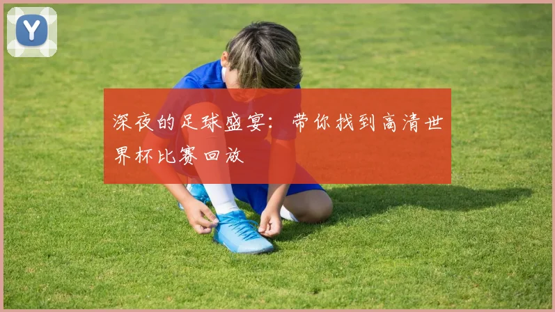 深夜的足球盛宴：带你找到高清世界杯比赛回放