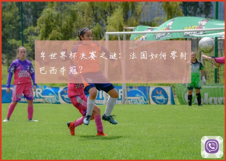 年世界杯决赛之谜：法国如何零封巴西夺冠？