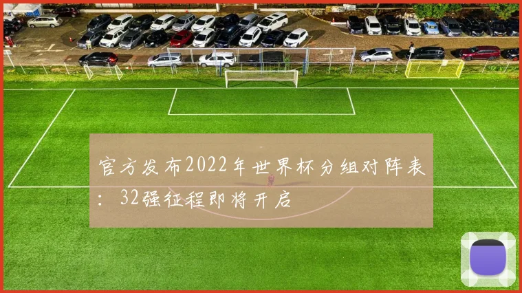 官方发布2022年世界杯分组对阵表：32强征程即将开启
