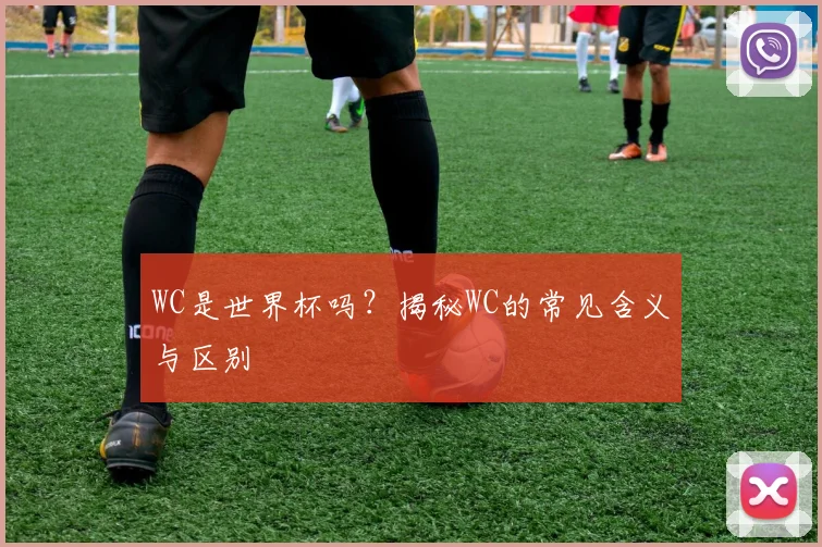 WC是世界杯吗？揭秘WC的常见含义与区别