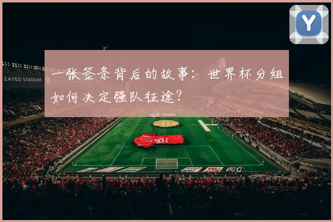 一张签条背后的故事：世界杯分组如何决定强队征途？