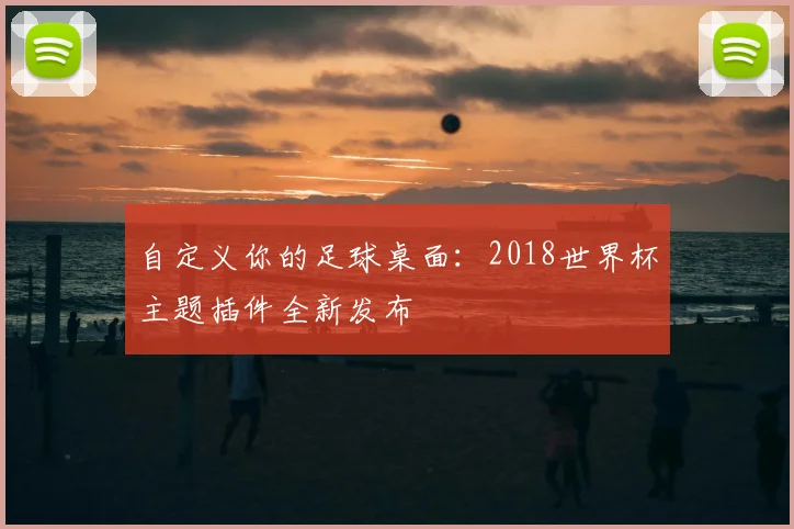 自定义你的足球桌面:2018世界杯主题插件全新发布