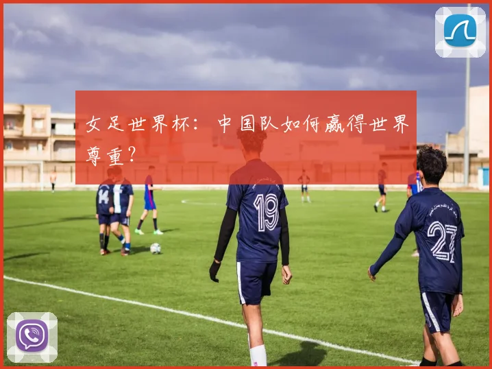 女足世界杯：中国队如何赢得世界尊重？